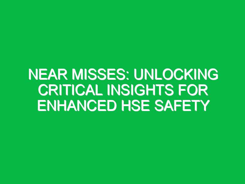 near misses unlocking critical insights for enhanced hse safety 11815