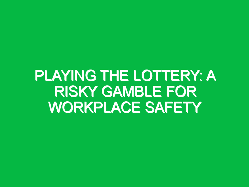 playing the lottery a risky gamble for workplace safety 12728