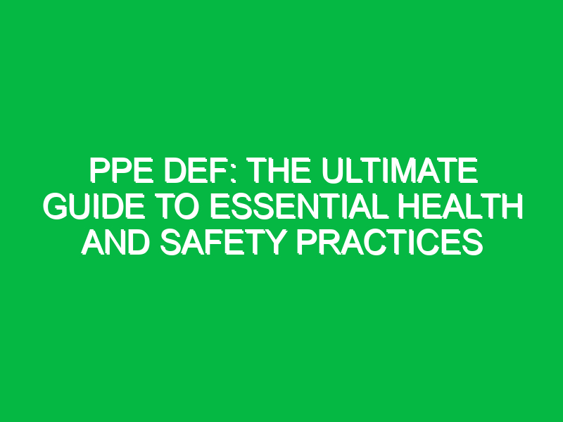 ppe def the ultimate guide to essential health and safety practices 11467