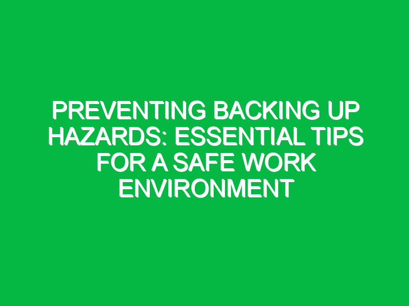 preventing backing up hazards essential tips for a safe work environment 11561