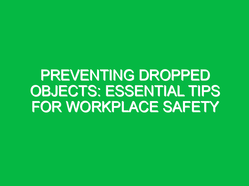 preventing dropped objects essential tips for workplace safety 11851