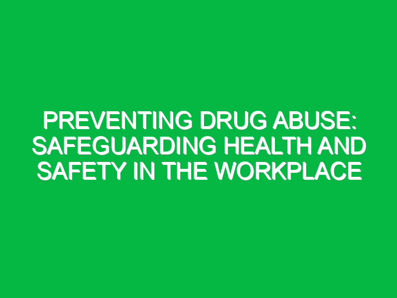 preventing drug abuse safeguarding health and safety in the workplace 11864