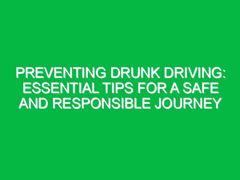 preventing drunk driving essential tips for a safe and responsible journey 11870