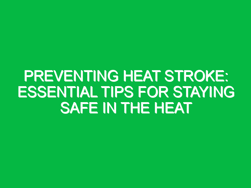 preventing heat stroke essential tips for staying safe in the heat 12254