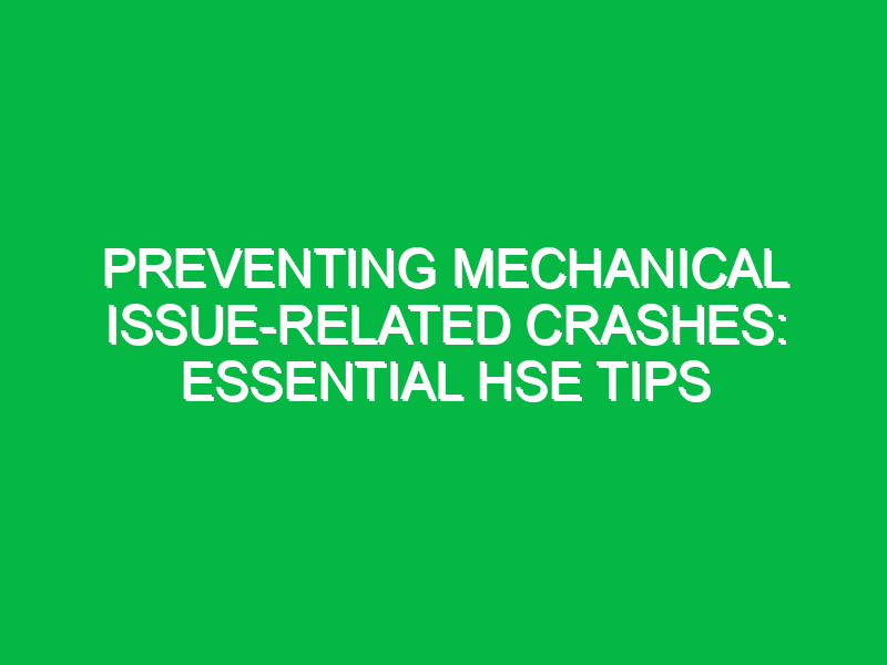 preventing mechanical issue related crashes essential hse tips 12568