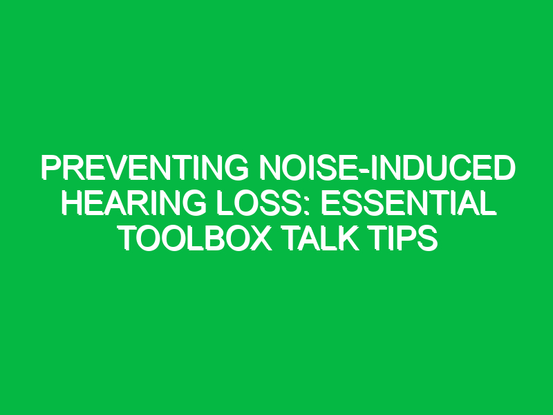 preventing noise induced hearing loss essential toolbox talk tips 12637