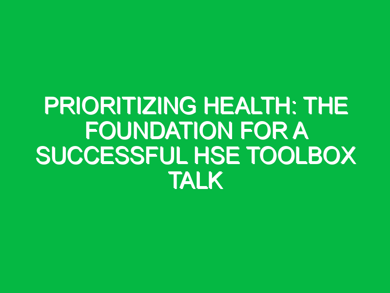 prioritizing health the foundation for a successful hse toolbox talk 12226