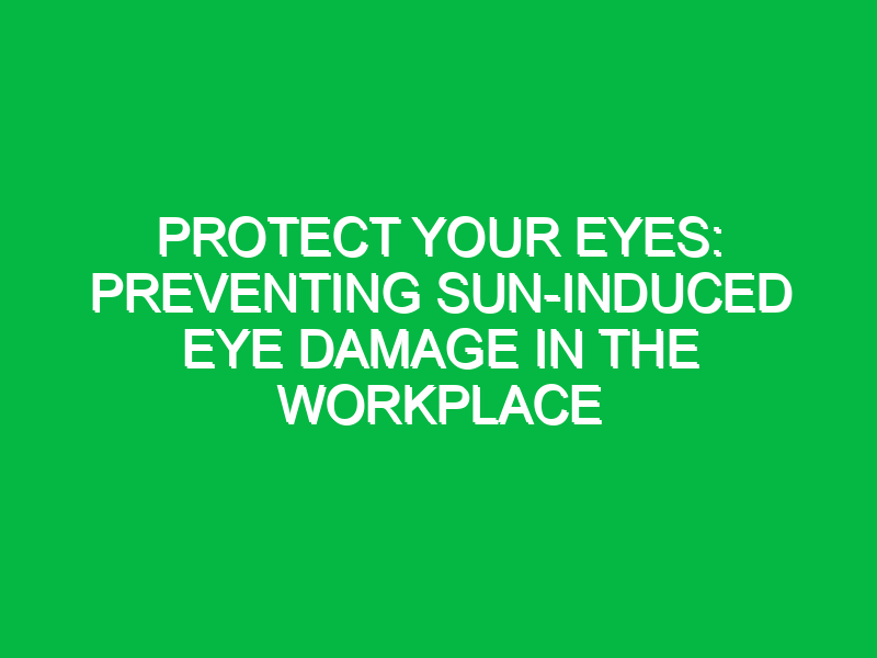 protect your eyes preventing sun induced eye damage in the workplace 11982