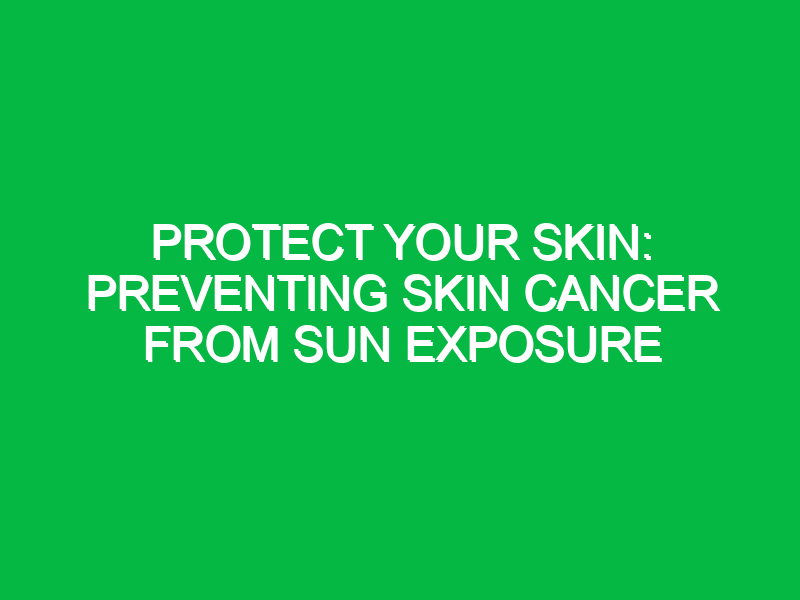 protect your skin preventing skin cancer from sun