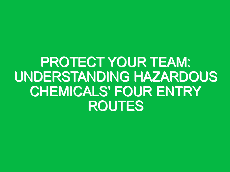 protect your team understanding hazardous chemicals four entry routes 12211