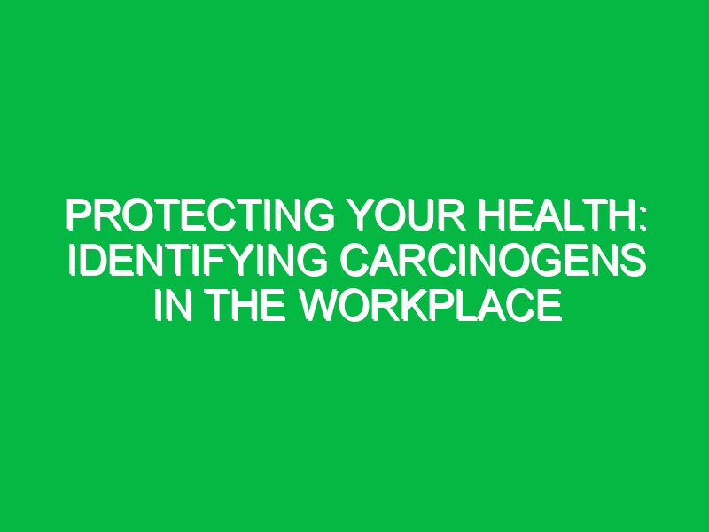 protecting your health identifying carcinogens in the workplace 11655