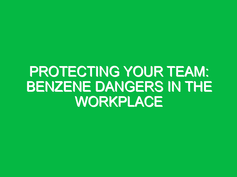 protecting your team benzene dangers in the workplace 11613