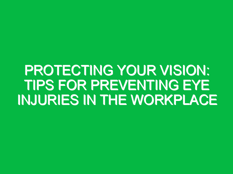 protecting your vision tips for preventing eye injuries in the workplace 11989