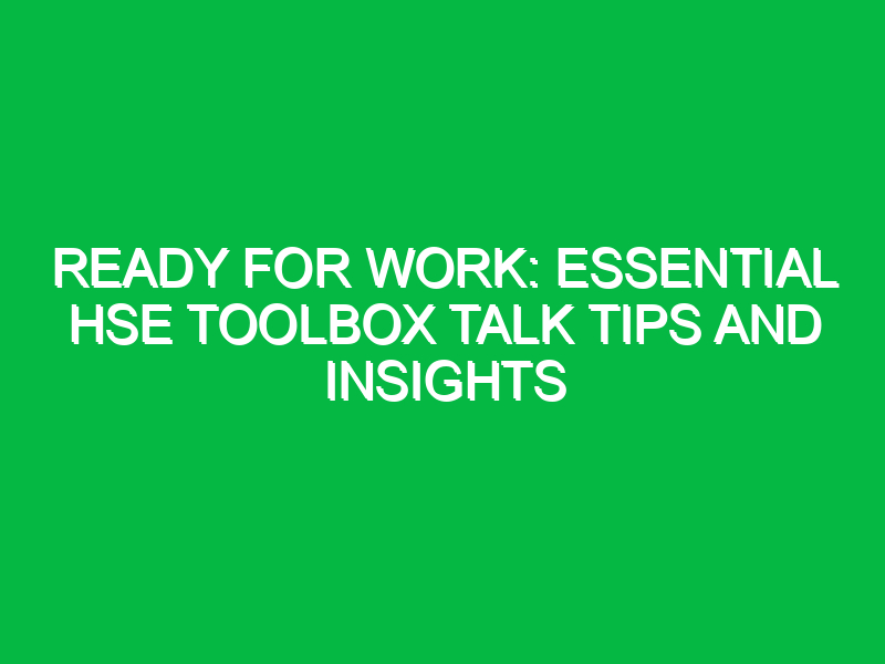 ready for work essential hse toolbox talk tips and insights 12802