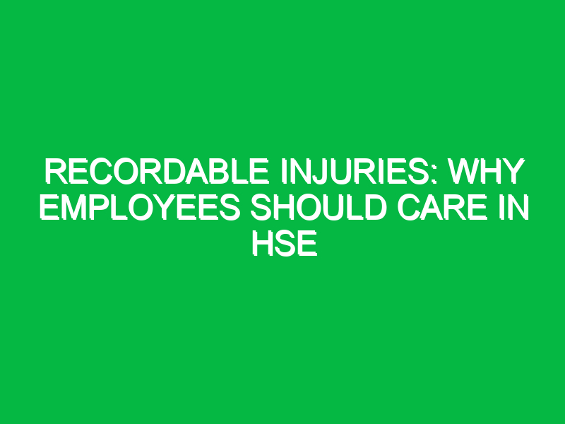 recordable injuries why employees should care in hse 12817