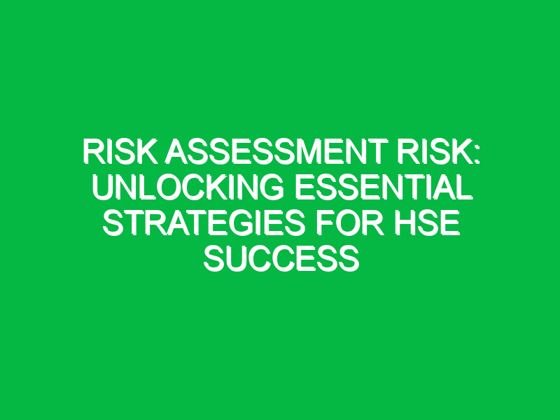 risk assessment risk unlocking essential strategies for hse success 11473