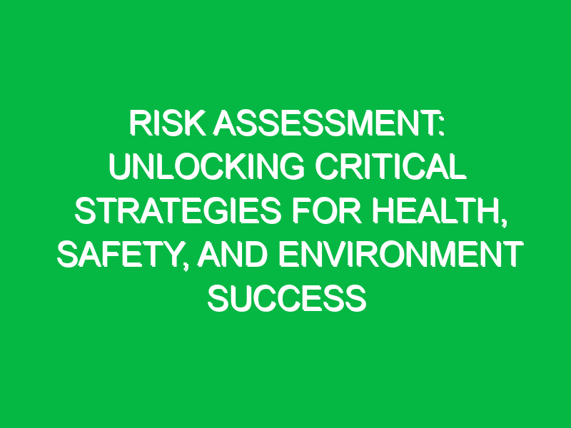 risk assessment unlocking critical strategies for health safety and environment success 11475