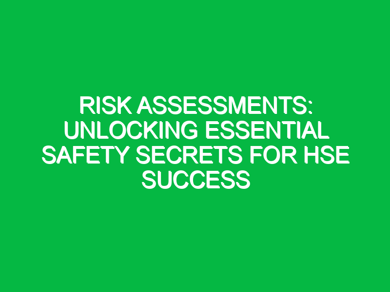 risk assessments unlocking essential safety secrets for hse success 11440