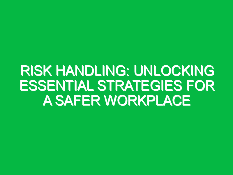 risk handling unlocking essential strategies for a safer workplace 11443