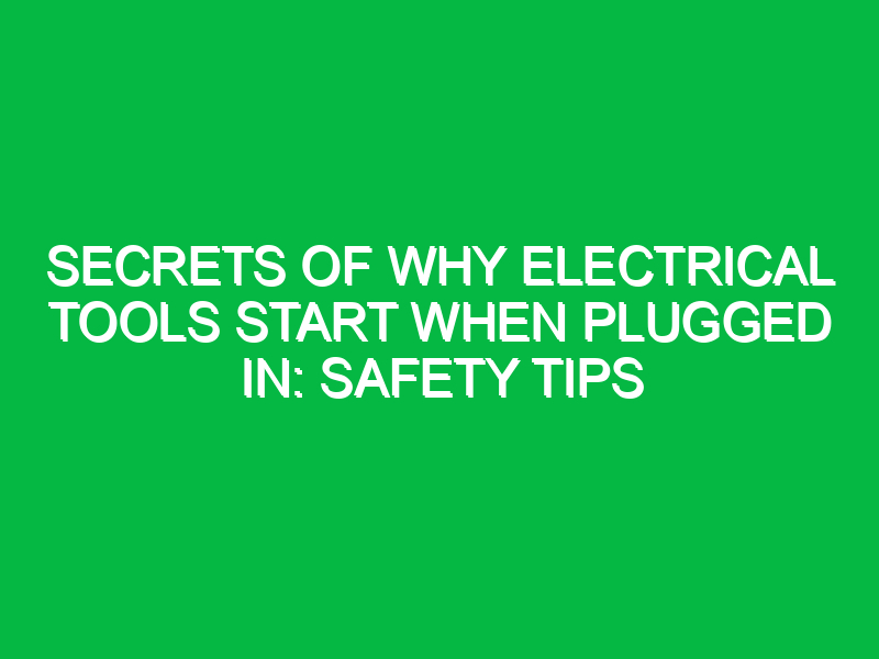 secrets of why electrical tools start when plugged in safety tips 11978