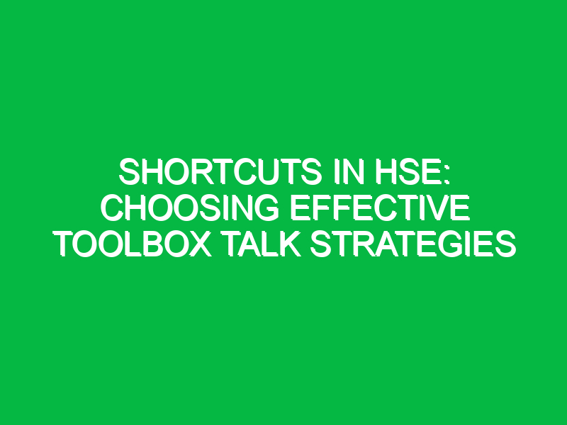 shortcuts in hse choosing effective toolbox talk strategies 12984