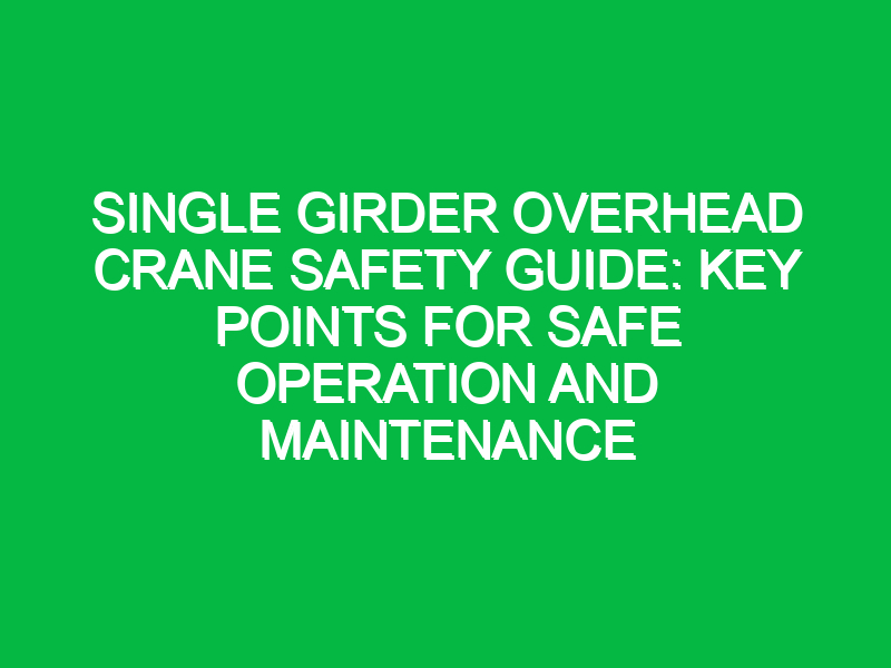 single girder overhead crane safety guide key points for safe operation and maintenance 12032