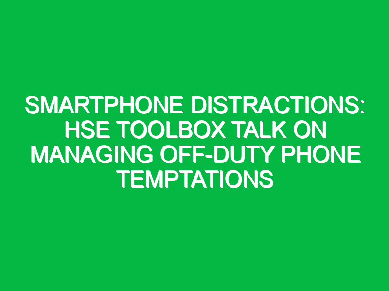 smartphone distractions hse toolbox talk on managing off duty phone temptations 11824