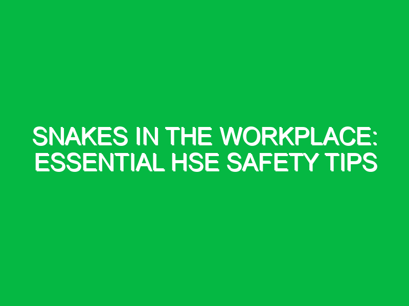 snakes in the workplace essential hse safety tips 13158