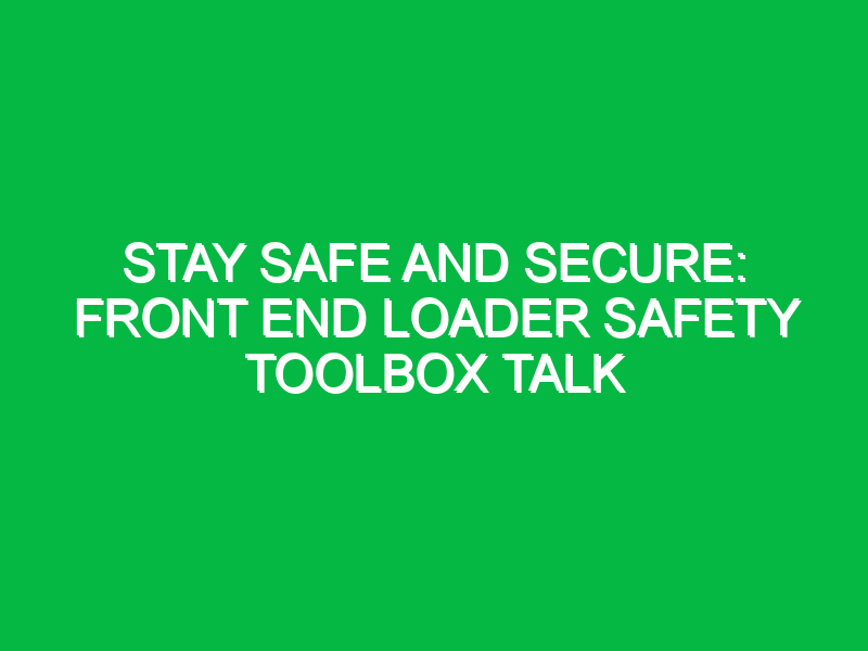 stay safe and secure front end loader safety toolbox talk 12151