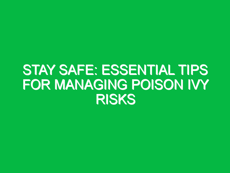 stay safe essential tips for managing poison ivy risks 12734