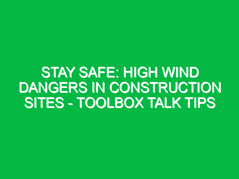 stay safe high wind dangers in construction sites toolbox talk tips 12296