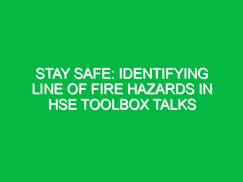 stay safe identifying line of fire hazards in hse toolbox talks 12530