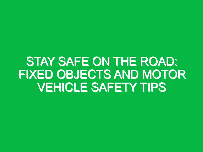 stay safe on the road fixed objects and motor vehicle safety tips 12109