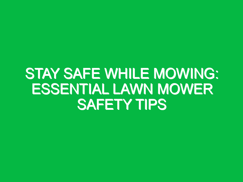 stay safe while mowing essential lawn mower safety tips 12474