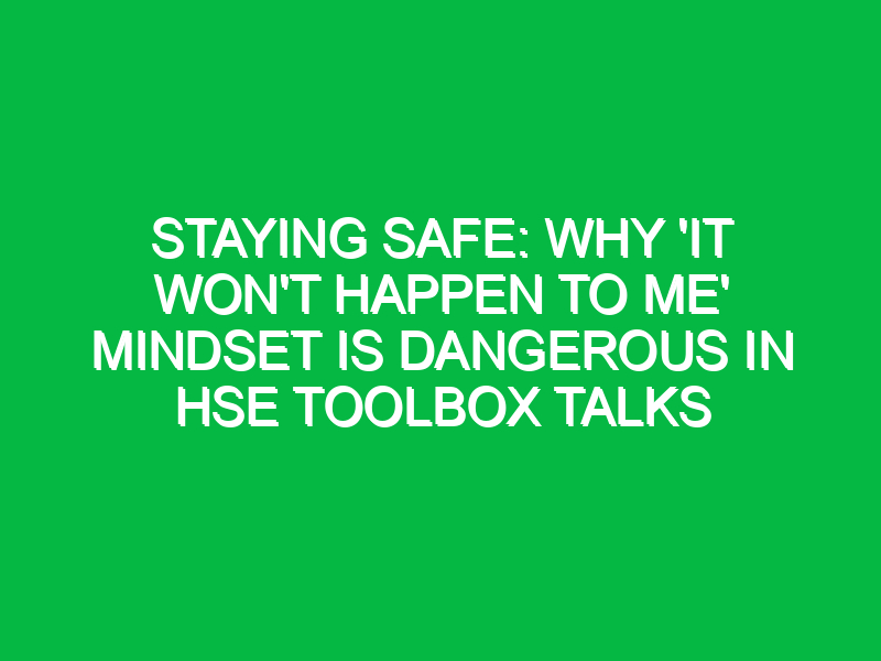 staying safe why it wont happen to me mindset is dangerous in hse toolbox talks 12439