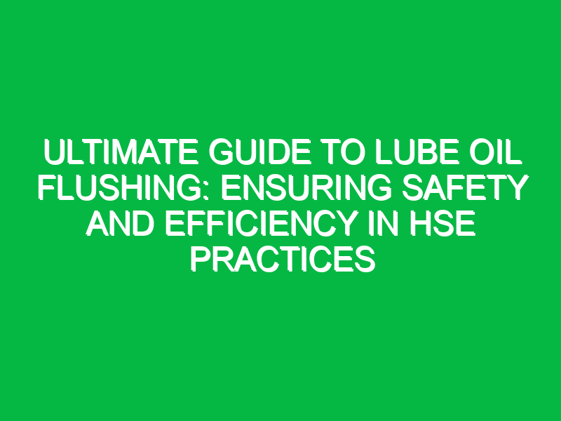 ultimate guide to lube oil flushing ensuring safety and efficiency in hse practices 12538