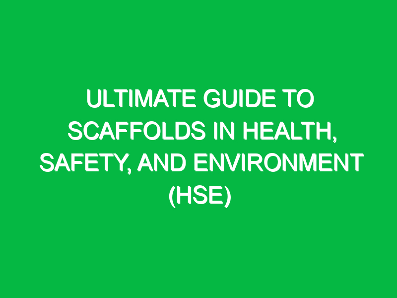 ultimate guide to scaffolds in health safety and environment hse 11735