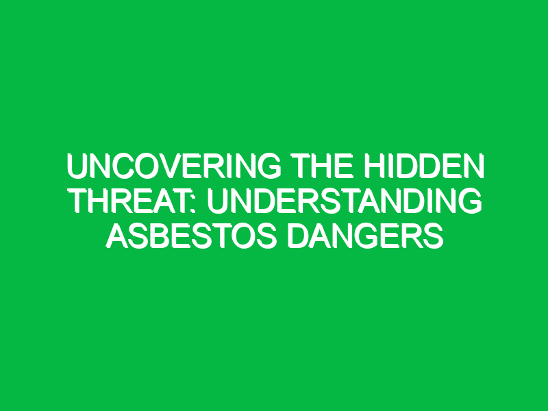 uncovering the hidden threat understanding asbestos dangers 11519