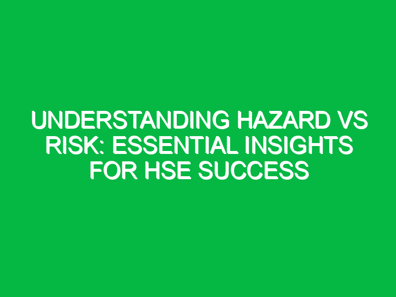 understanding hazard vs risk essential insights for hse success 12468