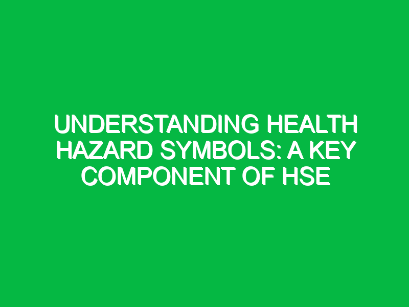 understanding health hazard symbols a key component of hse 11426