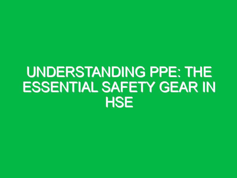 understanding ppe the essential safety gear in hse 11350