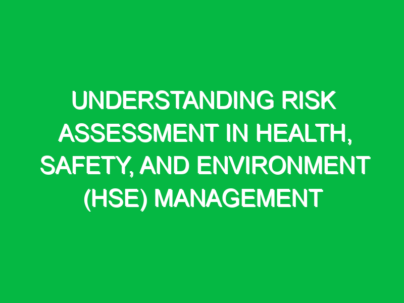 understanding risk assessment in health safety and environment hse management 11340