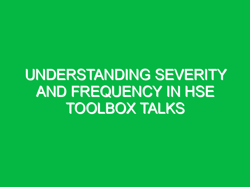 understanding severity and frequency in hse toolbox talks 12970