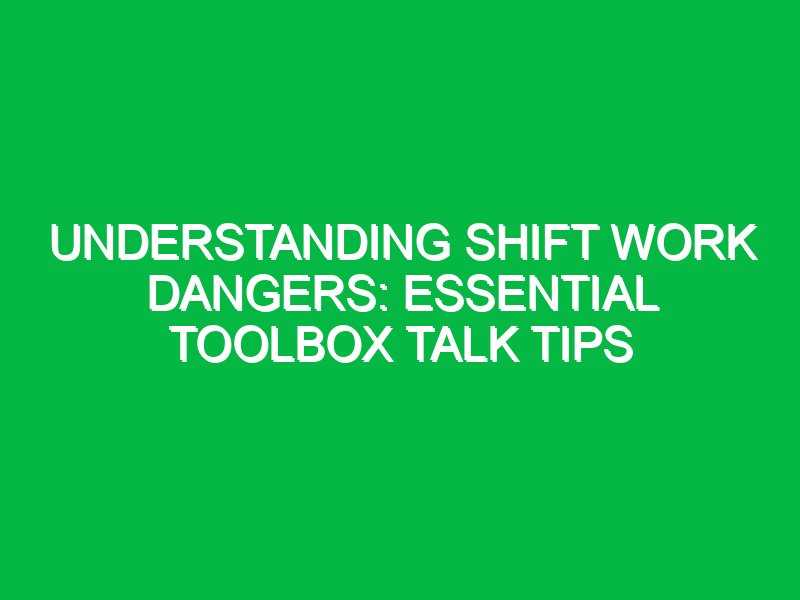 understanding shift work dangers essential toolbox talk tips 12976