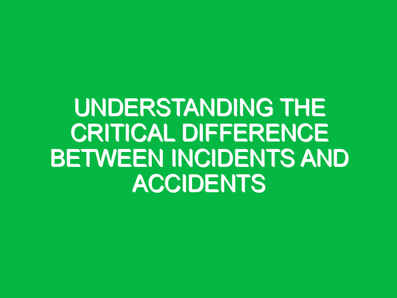 understanding the critical difference between incidents and accidents 12751