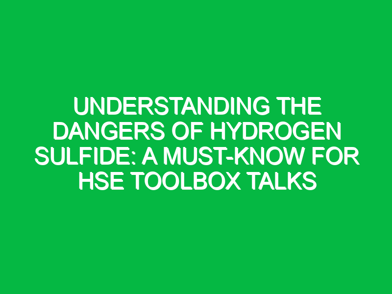 understanding the dangers of hydrogen sulfide a must know for hse toolbox talks 12372