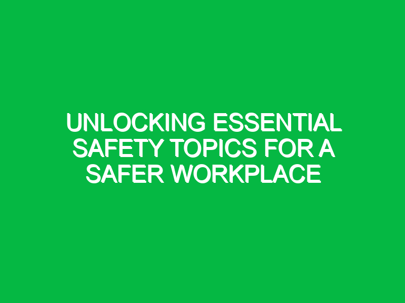 unlocking essential safety topics for a safer workplace 12487