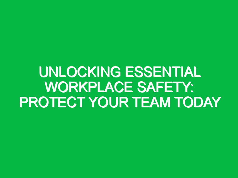 unlocking essential workplace safety protect your team today 12325