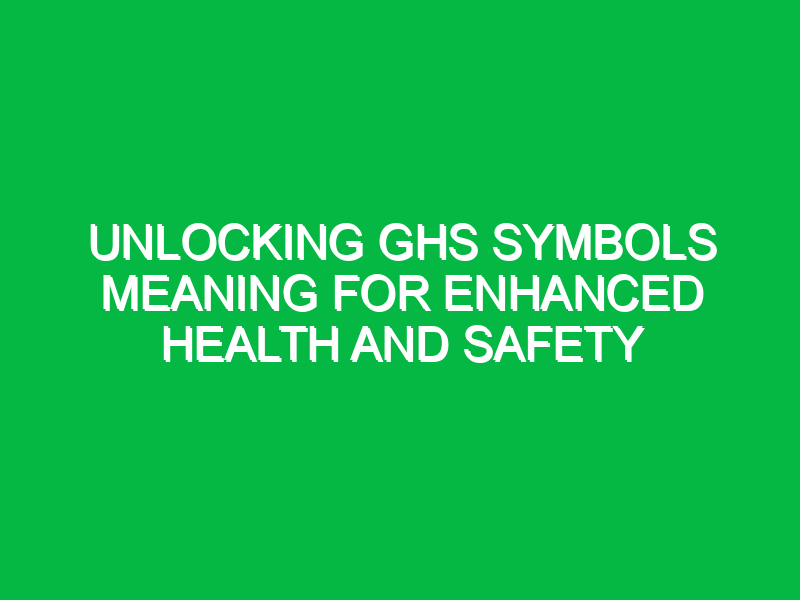 unlocking ghs symbols meaning for enhanced health and safety 12457