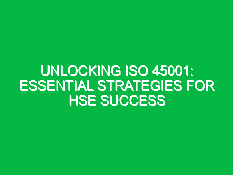 unlocking iso 45001 essential strategies for hse success 12393